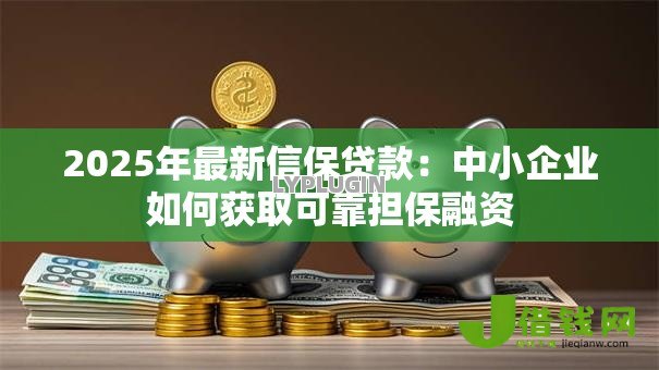 2025年最新信保贷款:中小企业如何获取可靠担保融资 2025年最新信保贷款:中小企业如何获取可靠担保融资