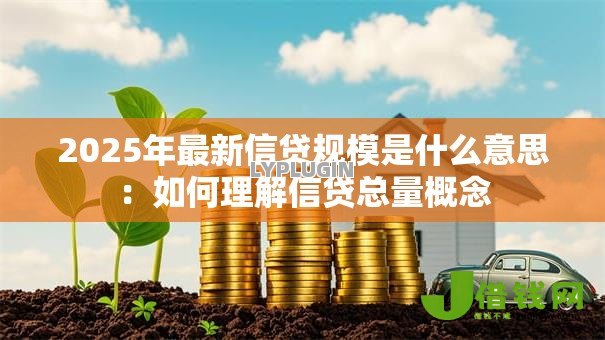2025年最新信贷规模是什么意思：如何理解信贷总量概念