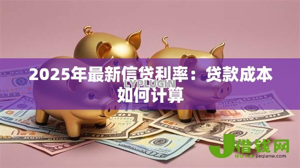 2025年最新信贷利率：贷款成本如何计算