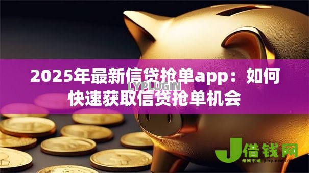 2025年最新信贷抢单app:如何快速获取信贷抢单机会 2025年最新信贷抢单app:如何快速获取信贷抢单机会