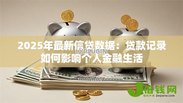 2025年最新信贷数据：贷款记录如何影响个人金融生活