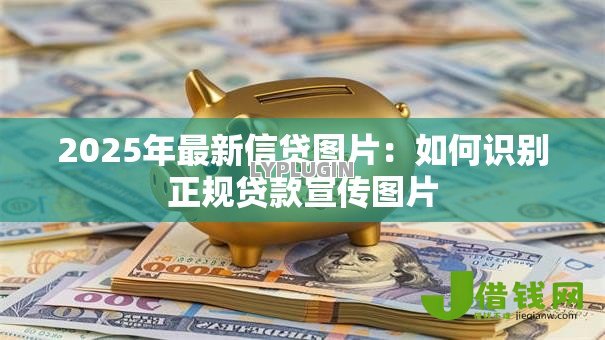 2025年最新信贷图片：如何识别正规贷款宣传图片