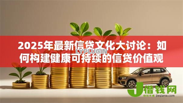2025年最新信贷文化大讨论:如何构建健康可持续的信贷价值观 2025年最新信贷文化大讨论:如何构建健康可持续的信贷价值观