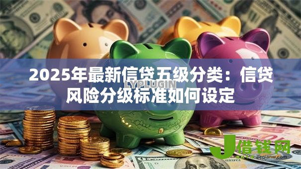 2025年最新信贷五级分类：信贷风险分级标准如何设定