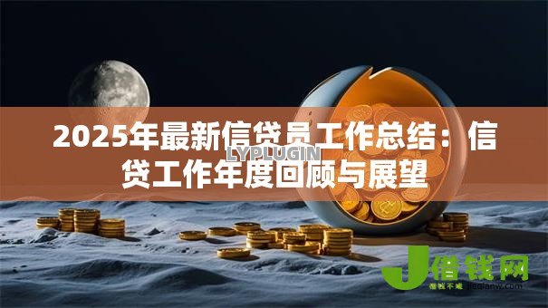 2025年最新信贷员工作总结：信贷工作年度回顾与展望