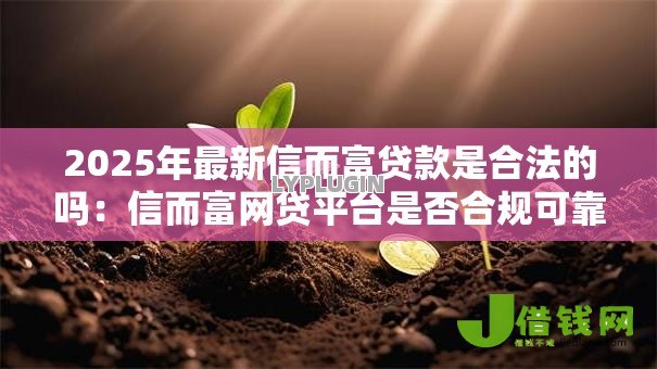 2025年最新信而富贷款是合法的吗:信而富网贷平台是否合规可靠 2025年最新信而富贷款是合法的吗:信而富网贷平台是否合规可靠