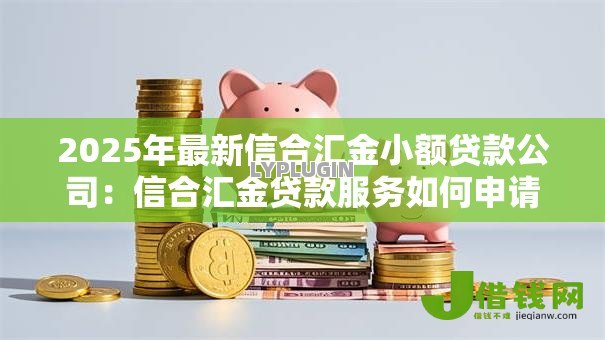 2025年最新信合汇金小额贷款公司：信合汇金贷款服务如何申请
