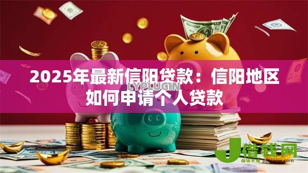 2025年最新信阳贷款:信阳地区如何申请个人贷款 2025年最新信阳贷款:信阳地区如何申请个人贷款