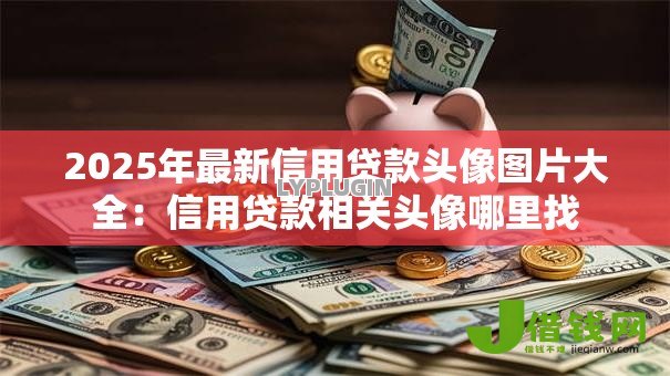 2025年最新信用贷款头像图片大全:信用贷款相关头像哪里找 2025年最新信用贷款头像图片大全:信用贷款相关头像哪里找