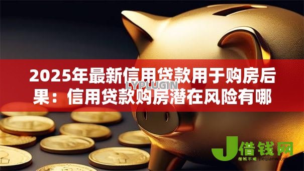 2025年最新信用贷款用于购房后果:信用贷款购房潜在风险有哪些 2025年最新信用贷款用于购房后果:信用贷款购房潜在风险有哪些