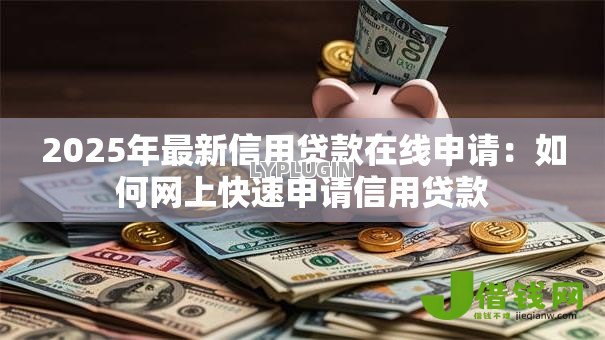 2025年最新信用贷款在线申请：如何网上快速申请信用贷款