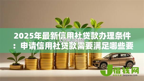 2025年最新信用社贷款办理条件：申请信用社贷款需要满足哪些要求