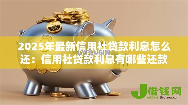 2025年最新信用社贷款利息怎么还：信用社贷款利息有哪些还款方式