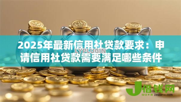 2025年最新信用社贷款要求：申请信用社贷款需要满足哪些条件