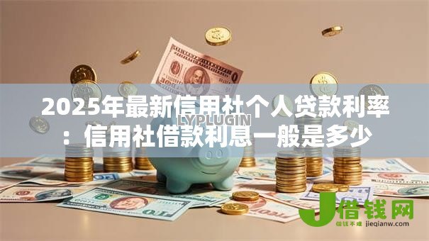 2025年最新信用社个人贷款利率：信用社借款利息一般是多少