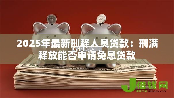 2025年最新刑释人员贷款：刑满释放能否申请免息贷款