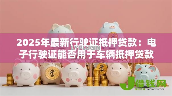 2025年最新行驶证抵押贷款：电子行驶证能否用于车辆抵押贷款