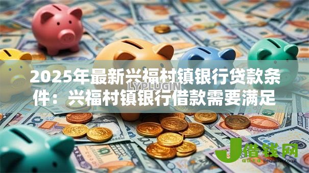 2025年最新兴福村镇银行贷款条件：兴福村镇银行借款需要满足哪些要求