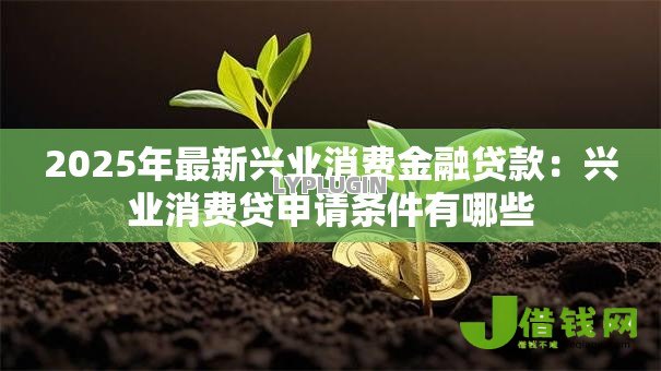 2025年最新兴业消费金融贷款：兴业消费贷申请条件有哪些