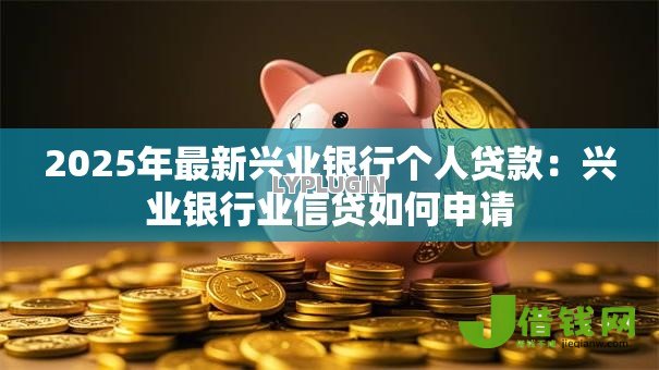 2025年最新兴业银行个人贷款：兴业银行业信贷如何申请