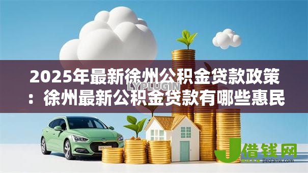 2025年最新徐州公积金贷款政策：徐州最新公积金贷款有哪些惠民调整