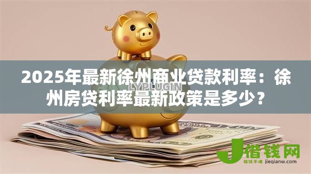 2025年最新徐州商业贷款利率：徐州房贷利率最新政策是多少？
