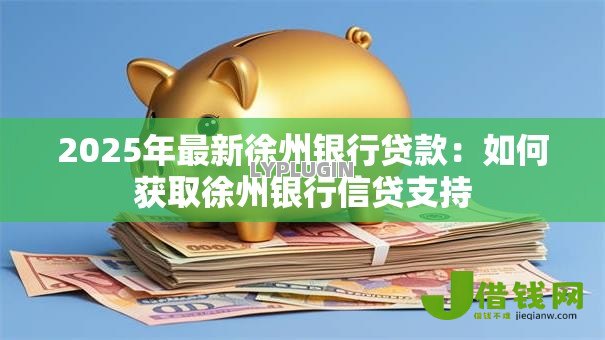 2025年最新徐州银行贷款:如何获取徐州银行信贷支持 2025年最新徐州银行贷款:如何获取徐州银行信贷支持