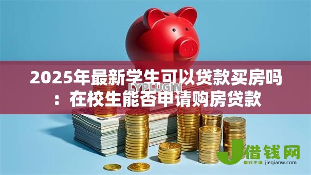 2025年最新学生可以贷款买房吗：在校生能否申请购房贷款