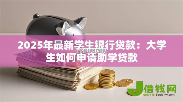 2025年最新学生银行贷款：大学生如何申请助学贷款