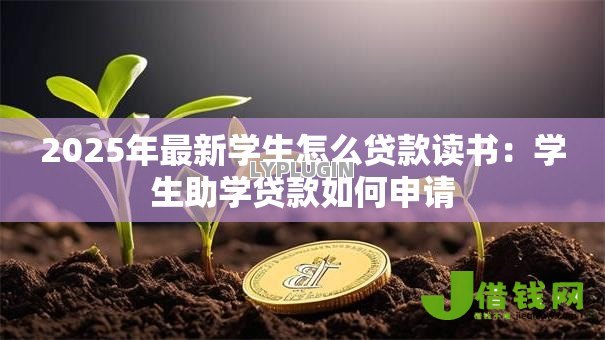 2025年最新学生怎么贷款读书:学生助学贷款如何申请 2025年最新学生怎么贷款读书:学生助学贷款如何申请