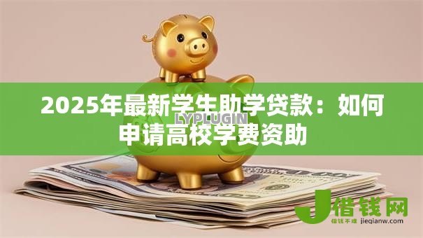 2025年最新学生助学贷款：如何申请高校学费资助