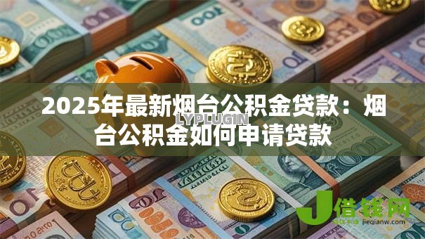2025年最新烟台公积金贷款：烟台公积金如何申请贷款