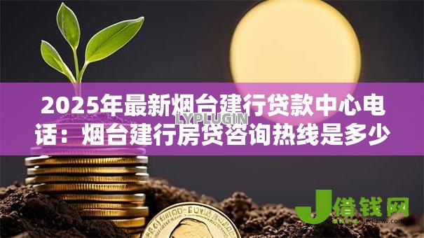 2025年最新烟台建行贷款中心电话：烟台建行房贷咨询热线是多少？