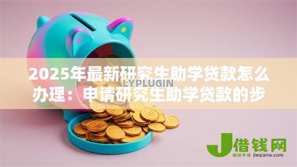 2025年最新研究生助学贷款怎么办理:申请研究生助学贷款的步骤有哪些 2025年最新研究生助学贷款怎么办理:申请研究生助学贷款的步骤有哪些