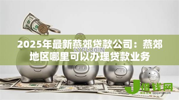 2025年最新燕郊贷款公司：燕郊地区哪里可以办理贷款业务