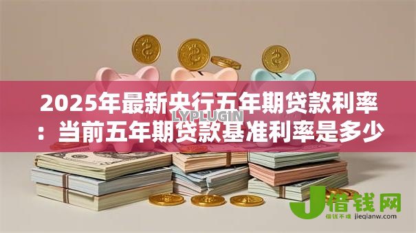 2025年最新央行五年期贷款利率：当前五年期贷款基准利率是多少