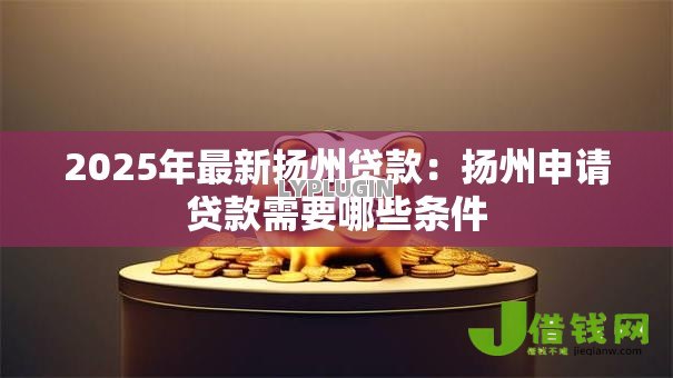 2025年最新扬州贷款：扬州申请贷款需要哪些条件
