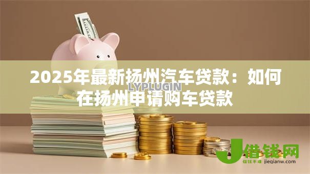 2025年最新扬州汽车贷款：如何在扬州申请购车贷款