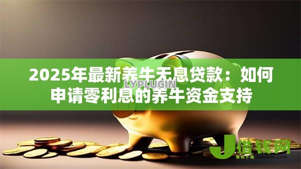 2025年最新养牛无息贷款：如何申请零利息的养牛资金支持