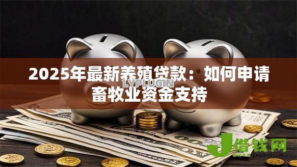 2025年最新养殖贷款：如何申请畜牧业资金支持