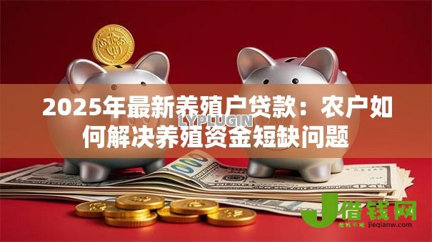 2025年最新养殖户贷款:农户如何解决养殖资金短缺问题 2025年最新养殖户贷款:农户如何解决养殖资金短缺问题