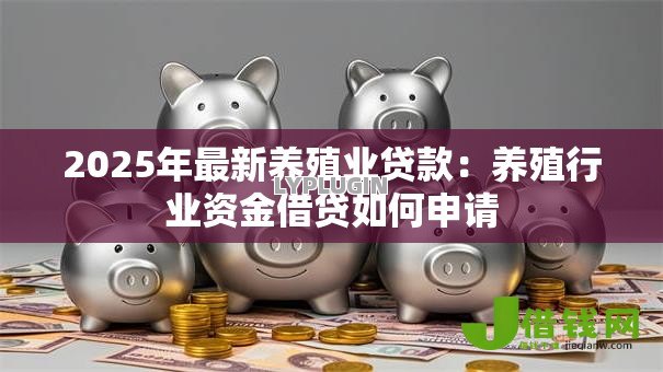 2025年最新养殖业贷款:养殖行业资金借贷如何申请 2025年最新养殖业贷款:养殖行业资金借贷如何申请