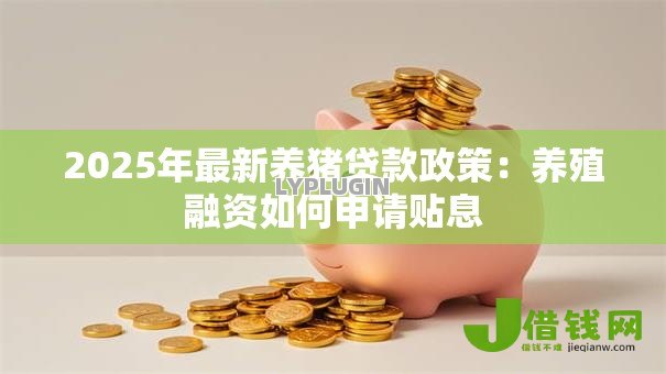 2025年最新养猪贷款政策：养殖融资如何申请贴息