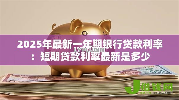 2025年最新一年期银行贷款利率:短期贷款利率最新是多少 2025年最新一年期银行贷款利率:短期贷款利率最新是多少