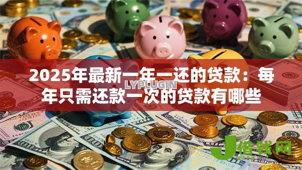 2025年最新一年一还的贷款：每年只需还款一次的贷款有哪些