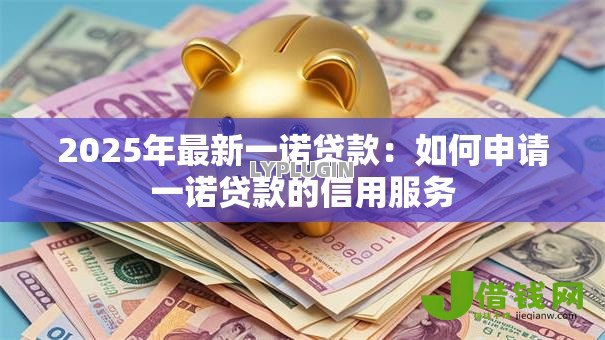 2025年最新一诺贷款:如何申请一诺贷款的信用服务 2025年最新一诺贷款:如何申请一诺贷款的信用服务
