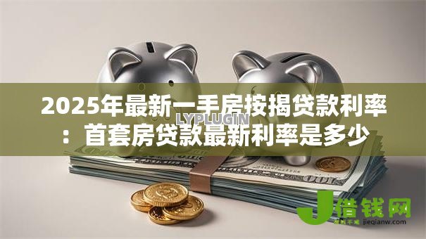 2025年最新一手房按揭贷款利率：首套房贷款最新利率是多少