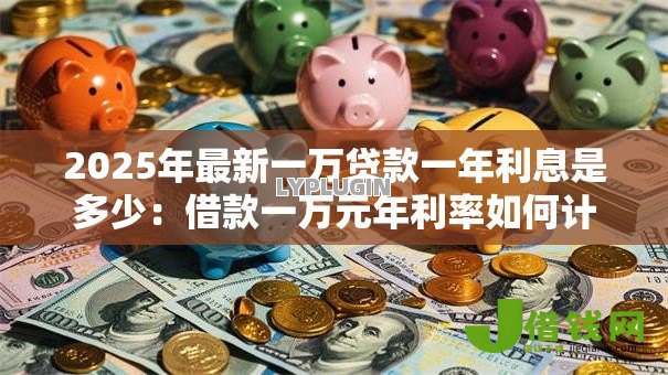 2025年最新一万贷款一年利息是多少：借款一万元年利率如何计算