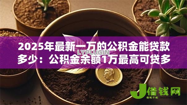 2025年最新一万的公积金能贷款多少：公积金余额1万最高可贷多少款