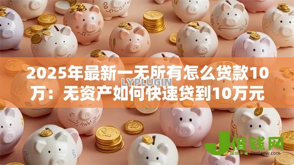 2025年最新一无所有怎么贷款10万：无资产如何快速贷到10万元